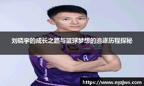 leyu刘晓宇的成长之路与篮球梦想的追逐历程探秘