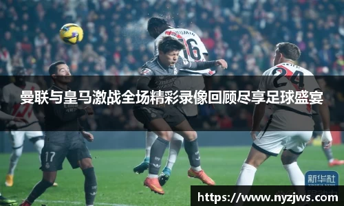 leyu曼联与皇马激战全场精彩录像回顾尽享足球盛宴